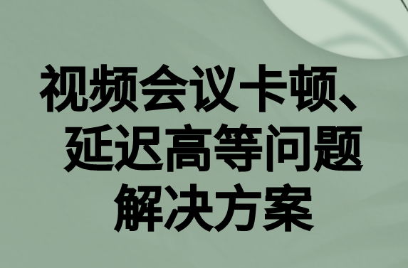 如何解決與國(guó)外視頻會(huì)議時(shí)的卡頓，延遲很高等問題?